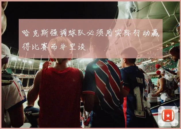 哈克斯强调球队必须用实际行动赢得比赛而非空谈