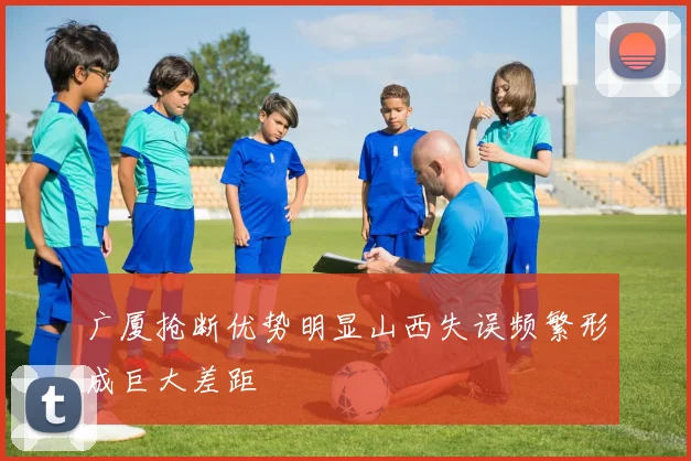 广厦抢断优势明显山西失误频繁形成巨大差距