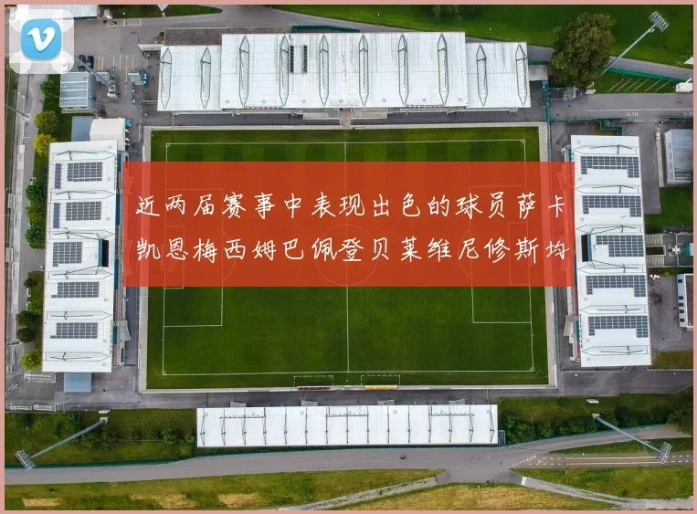 近两届赛事中表现出色的球员萨卡凯恩梅西姆巴佩登贝莱维尼修斯均有三球三助攻