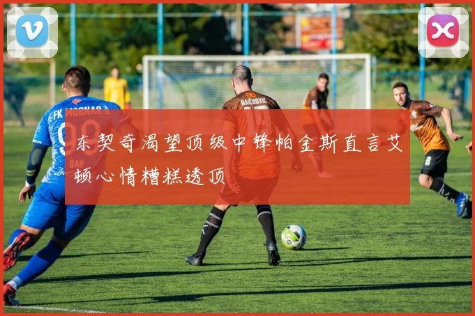 东契奇渴望顶级中锋帕金斯直言艾顿心情糟糕透顶