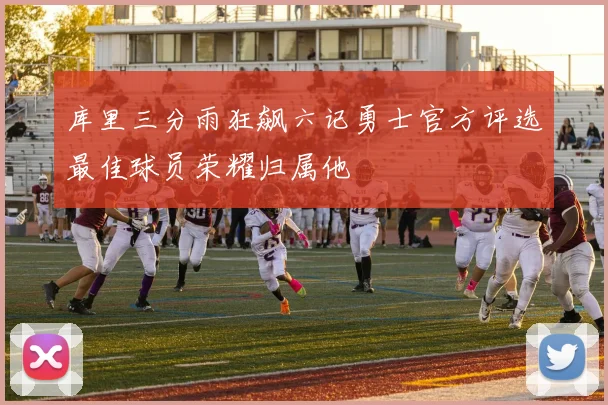 库里三分雨狂飙六记勇士官方评选最佳球员荣耀归属他