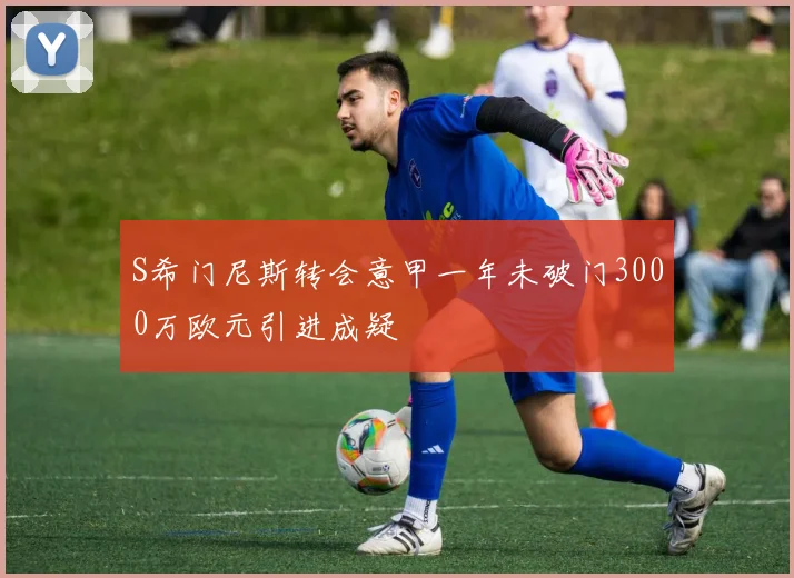 S希门尼斯转会意甲一年未破门3000万欧元引进成疑