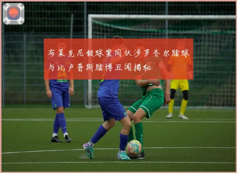 布莱克尼假球案同伙涉罗齐尔赌球与比卢普斯赌博丑闻揭秘