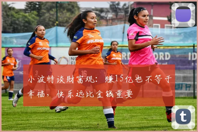 小波特谈财富观：赚15亿也不等于幸福，快乐远比金钱重要